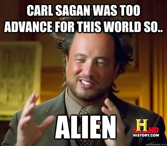 Carl Sagan was too advance for this world so..  Alien  Ancient Aliens