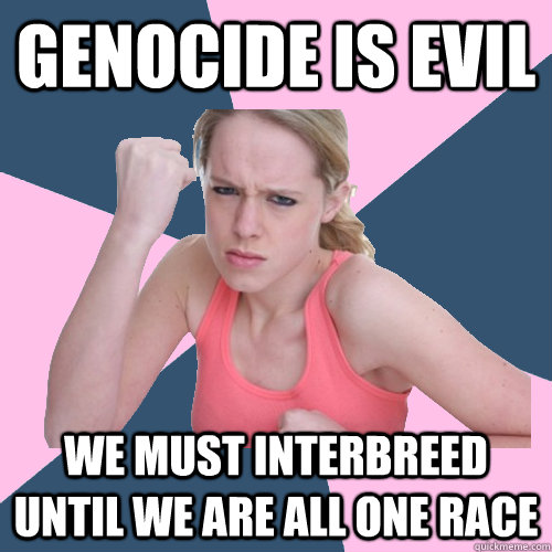 GENOCIDE IS EVIL WE MUST INTERBREED UNTIL WE ARE ALL ONE RACE  Social Justice Sally