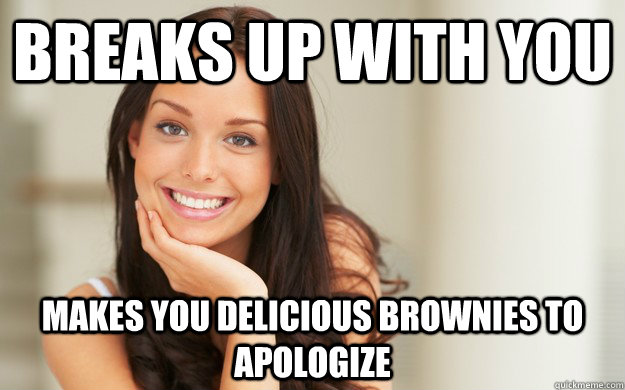 Breaks up with you Makes you delicious brownies to apologize  Good Girl Gina