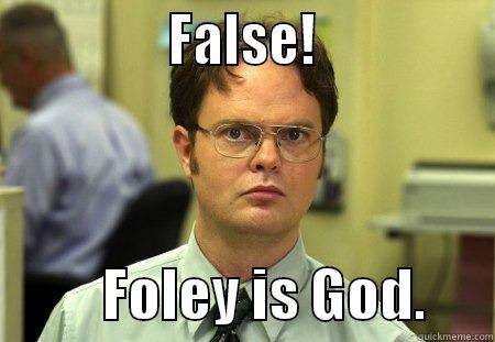 Foley is God. -               FALSE!                         FOLEY IS GOD.      Schrute