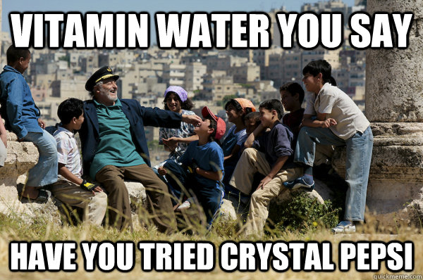 Vitamin Water you say Have you tried Crystal Pepsi  Old man from the 90s