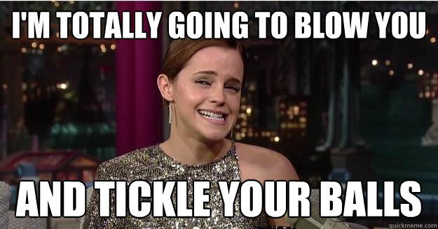 I'm totally going to blow you and tickle your balls  Emma Watson Troll