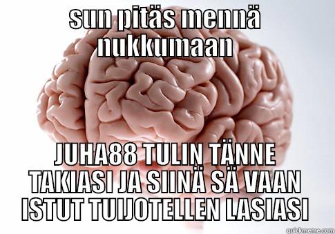 SUN PITÄS MENNÄ NUKKUMAAN JUHA88 TULIN TÄNNE TAKIASI JA SIINÄ SÄ VAAN ISTUT TUIJOTELLEN LASIASI Scumbag Brain