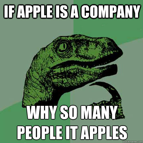 If apple is a company Why so many people it apples
 - If apple is a company Why so many people it apples
  Philosoraptor