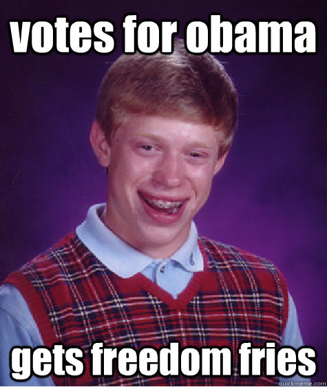 votes for obama gets freedom fries - votes for obama gets freedom fries  Bad Luck Brian