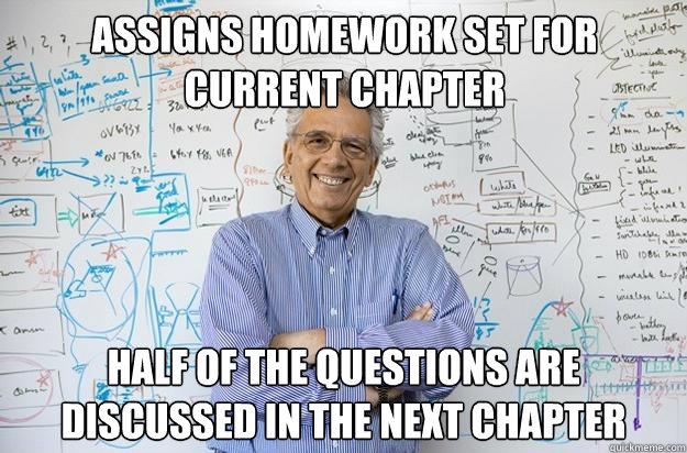 Assigns homework set for current chapter Half of the questions are discussed in the next chapter  Engineering Professor