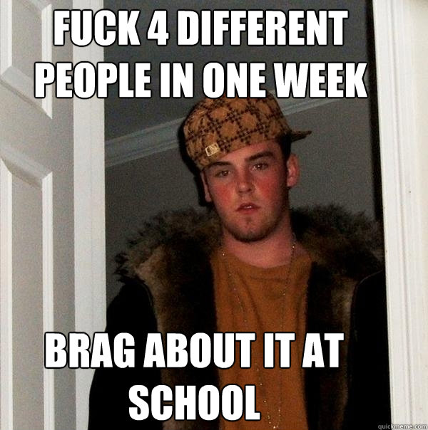 fuck 4 different people in one week brag about it at school  Scumbag Steve