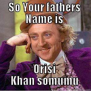 SO YOUR FATHERS NAME IS ORISI KHAN SOMUMU Creepy Wonka