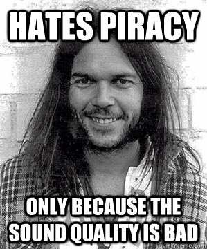 hates piracy only because the sound quality is bad - hates piracy only because the sound quality is bad  Good Guy Neil Young