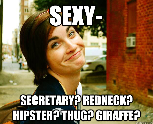 sexy- Secretary? redneck? hipster? thug? giraffe? - sexy- Secretary? redneck? hipster? thug? giraffe?  Leah