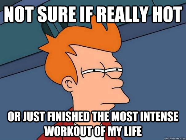 not sure if really hot or just finished the most intense workout of my life  Futurama Fry