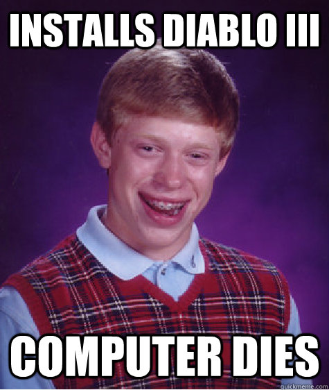 Installs Diablo III Computer dies  Bad Luck Brian