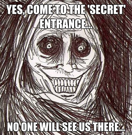 Yes, come to the 'secret' entrance... No one will see us there...  Horrifying Houseguest