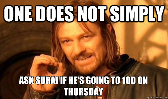 ONE DOES NOT SIMPLY ASK SURAJ IF HE'S GOING TO 10D ON THURSDAY - ONE DOES NOT SIMPLY ASK SURAJ IF HE'S GOING TO 10D ON THURSDAY  One Does Not Simply