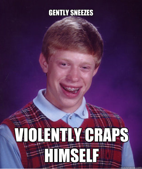 gently sneezes violently craps himself Caption 3 goes here  Bad Luck Brian