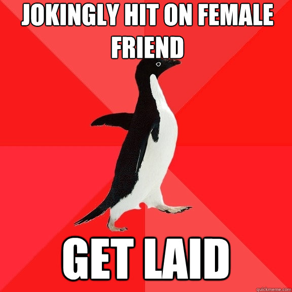 jokingly hit on female friend get laid  Socially Awesome Penguin