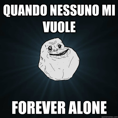 quando nessuno mi vuole forever alone - quando nessuno mi vuole forever alone  Forever Alone