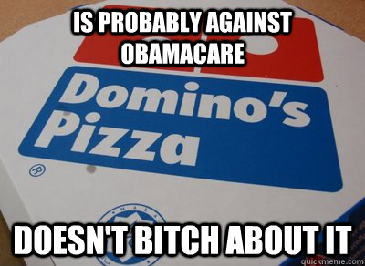 Is probably against Obamacare Doesn't Bitch about it  Good Guy Dominos