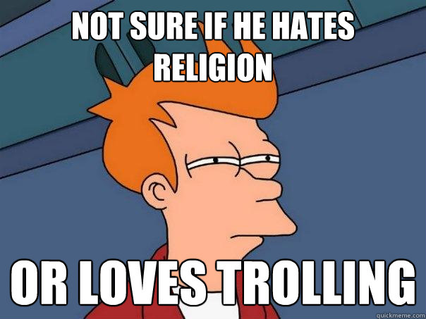 Not sure if he hates religion Or loves trolling  Futurama Fry