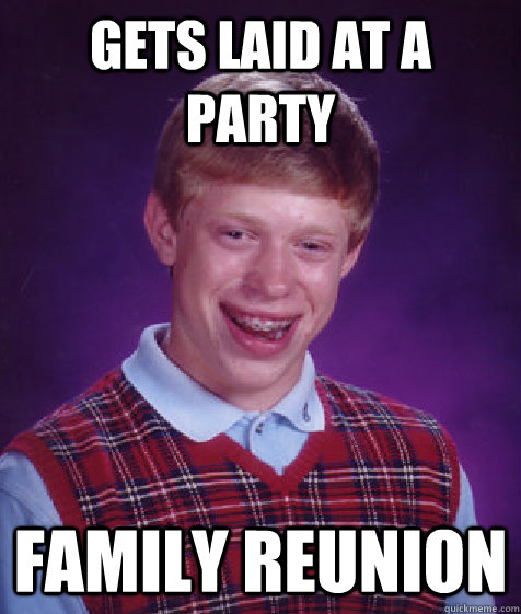 Gets laid at a party Family reunion   Bad Luck Brian