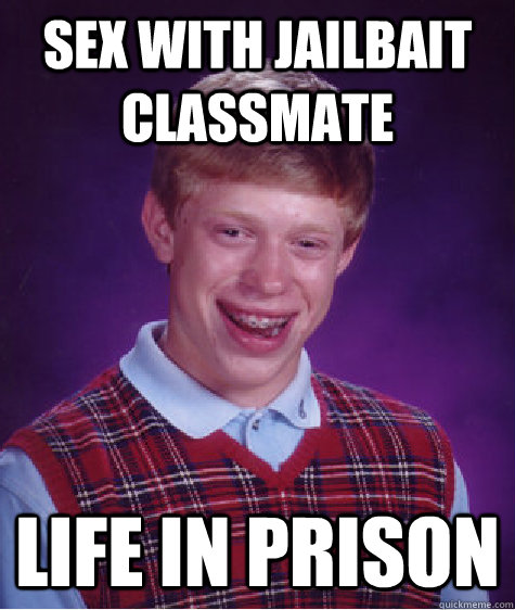 Sex with jailbait classmate life in prison  Bad Luck Brian