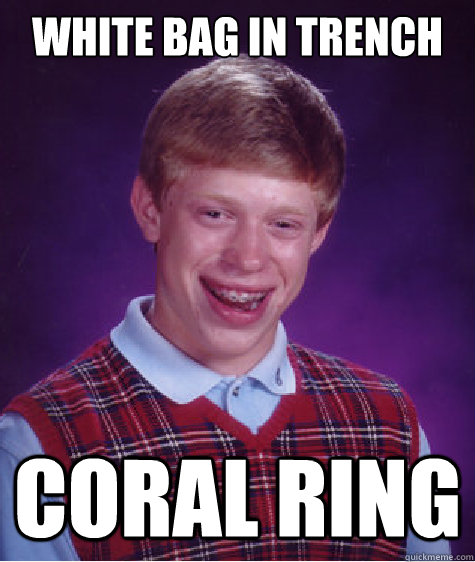 White bag in trench Coral ring  Bad Luck Brian