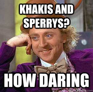 khakis and Sperrys? How daring  Condescending Wonka