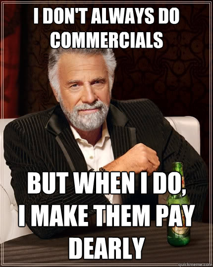 I don't always do commercials but when I do,         I make them pay dearly - I don't always do commercials but when I do,         I make them pay dearly  The Most Interesting Man In The World