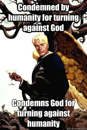 Condemned by humanity for turning against God Condemns God for turning against humanity  Good Guy Lucifer