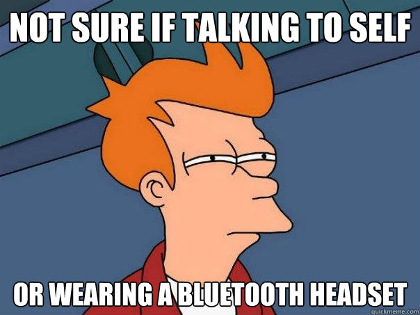 not sure if talking to self or wearing a bluetooth headset   Futurama Fry