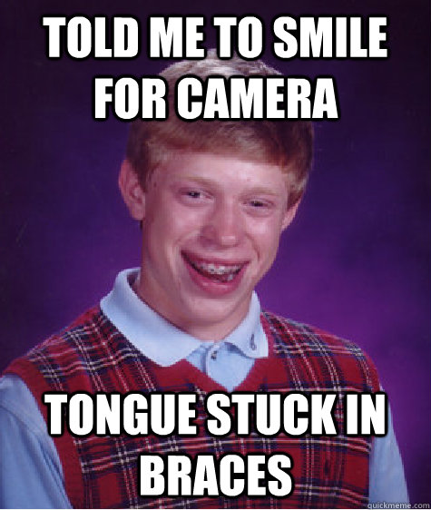 Told me to smile for camera Tongue stuck in braces  Bad Luck Brian