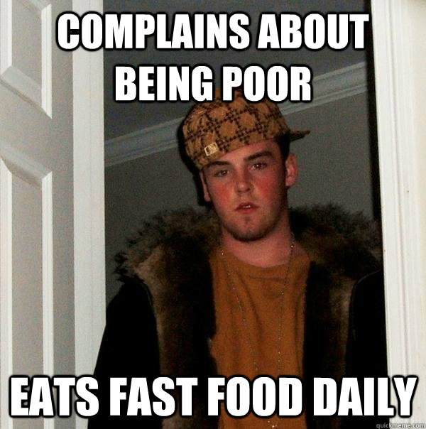 Complains about being poor Eats fast food daily - Complains about being poor Eats fast food daily  Scumbag Steve