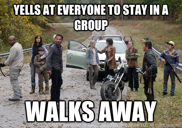 Yells at everyone to stay in a group Walks away - Yells at everyone to stay in a group Walks away  Scumbag Rick Grimes