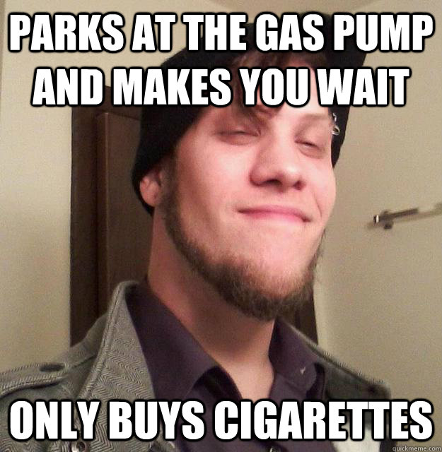 Parks at the gas pump and makes you wait only buys cigarettes  - Parks at the gas pump and makes you wait only buys cigarettes   Misc