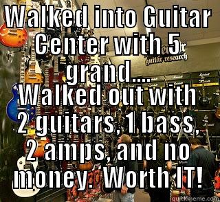 Walked into Guitar Center - WALKED INTO GUITAR CENTER WITH 5 GRAND.... WALKED OUT WITH 2 GUITARS, 1 BASS, 2 AMPS, AND NO MONEY.  WORTH IT! Misc