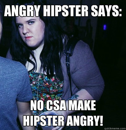 angry hipster says: No CSA make 
hipster angry!  