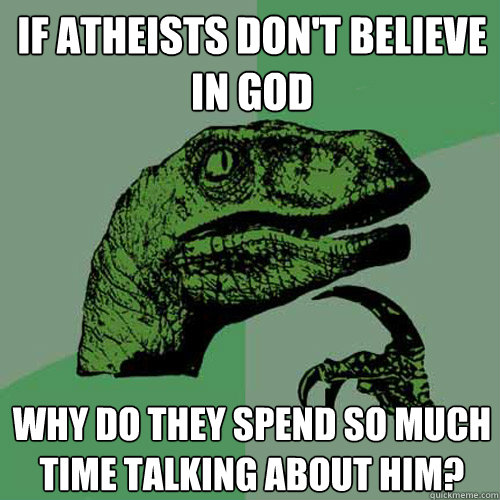 If atheists don't believe in God Why do they spend so much time talking about him?  Philosoraptor