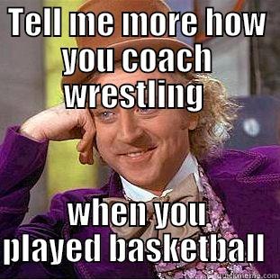 TELL ME MORE HOW YOU COACH WRESTLING  WHEN YOU PLAYED BASKETBALL  Condescending Wonka