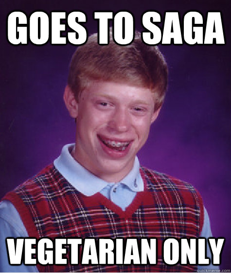 goes to saga vegetarian only  Bad Luck Brian