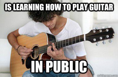 is learning how to play guitar in public - is learning how to play guitar in public  Douchebag Guitarists