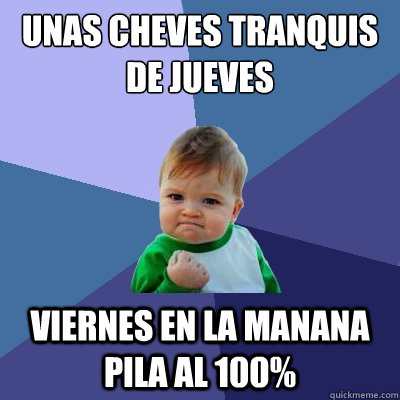 unas cheves tranquis de jueves viernes en la manana pila al 100% - unas cheves tranquis de jueves viernes en la manana pila al 100%  Success Kid