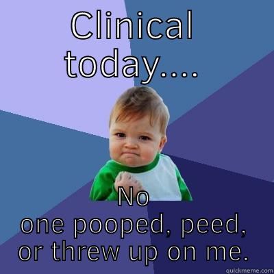 CLINICAL TODAY.... NO ONE POOPED, PEED, OR THREW UP ON ME. Success Kid