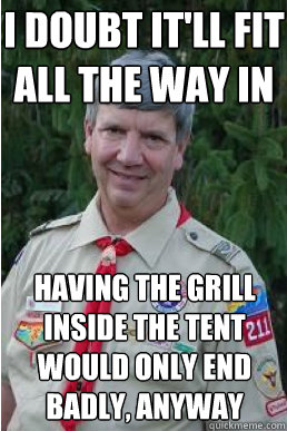 i doubt it'll fit all the way in having the grill inside the tent would only end badly, anyway  Harmless Scout Leader