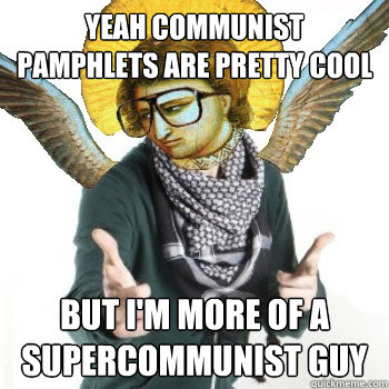 Yeah communist pamphlets are pretty cool but i'm more of a supercommunist guy - Yeah communist pamphlets are pretty cool but i'm more of a supercommunist guy  Angelheaded Hipster