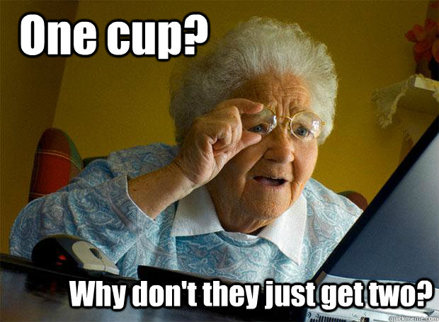 One cup? Why don't they just get two?  Grandma finds the Internet