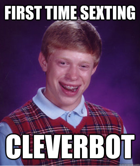 First time sexting Cleverbot - First time sexting Cleverbot  Bad Luck Brian