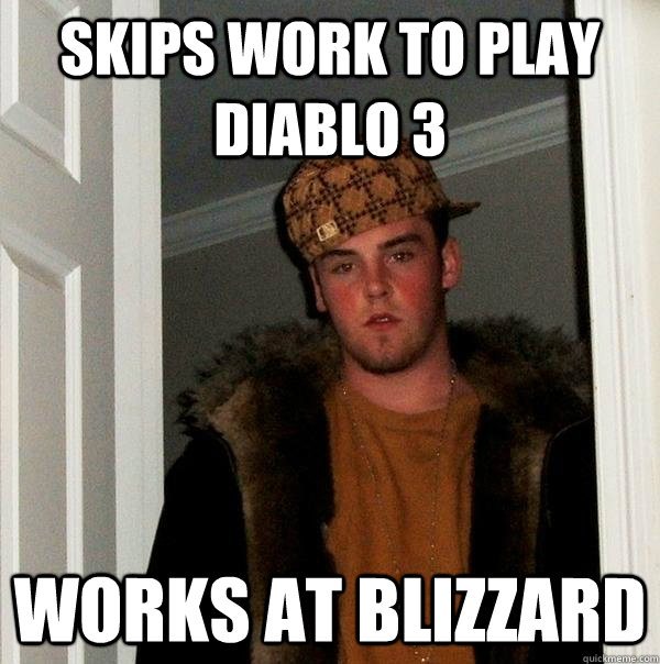 Skips work to play Diablo 3 Works at Blizzard - Skips work to play Diablo 3 Works at Blizzard  Scumbag Steve