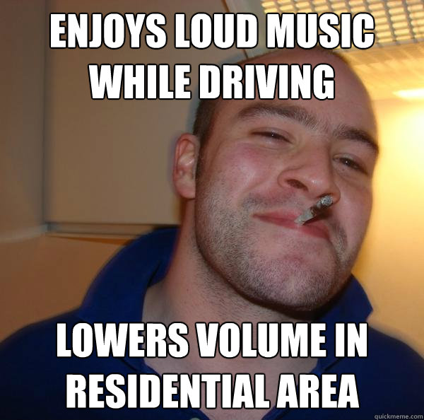 enjoys loud music while driving lowers volume in residential area - enjoys loud music while driving lowers volume in residential area  Misc