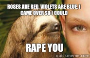 Roses are red, violets are blue, I came over so I could RAPE YOU - Roses are red, violets are blue, I came over so I could RAPE YOU  Creepy Sloth