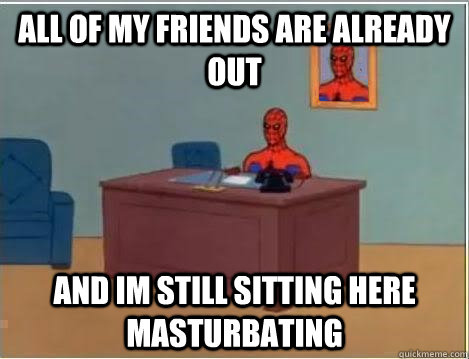 All of my friends are already out and im still sitting here masturbating  Spiderman Desk